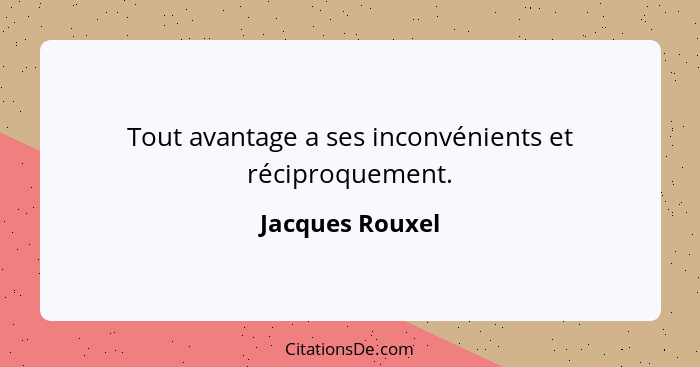 Tout avantage a ses inconvénients et réciproquement.... - Jacques Rouxel