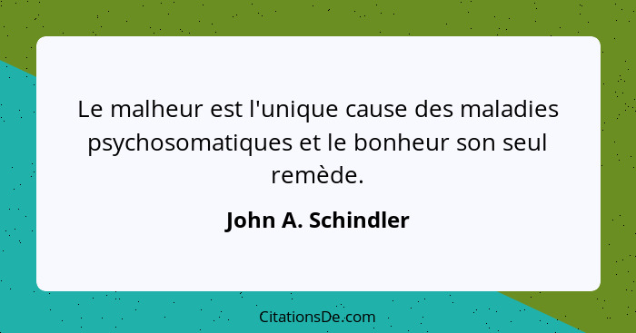 Le malheur est l'unique cause des maladies psychosomatiques et le bonheur son seul remède.... - John A. Schindler