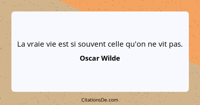 La vraie vie est si souvent celle qu'on ne vit pas.... - Oscar Wilde