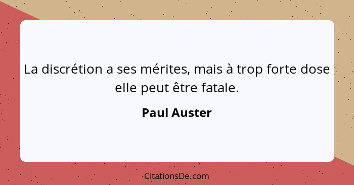 La discrétion a ses mérites, mais à trop forte dose elle peut être fatale.... - Paul Auster