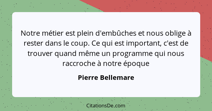 Notre métier est plein d'embûches et nous oblige à rester dans le coup. Ce qui est important, c'est de trouver quand même un progra... - Pierre Bellemare