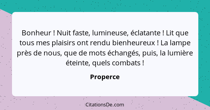 Bonheur ! Nuit faste, lumineuse, éclatante ! Lit que tous mes plaisirs ont rendu bienheureux ! La lampe près de nous, que de... - Properce