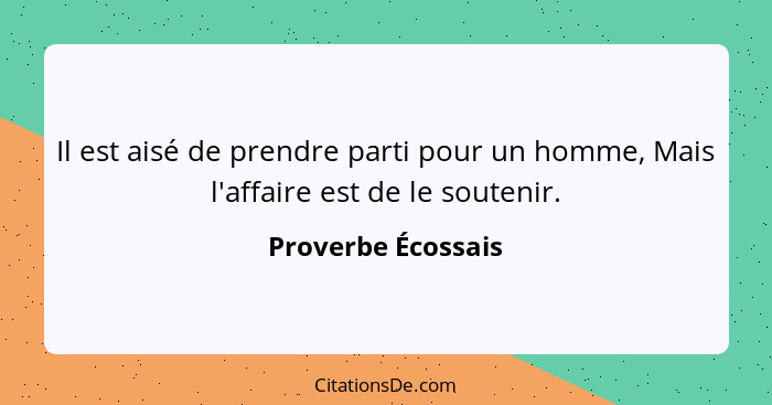 Il est aisé de prendre parti pour un homme, Mais l'affaire est de le soutenir.... - Proverbe Écossais