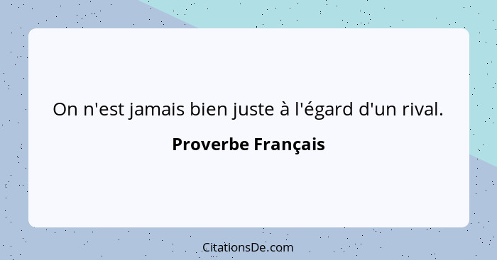 On n'est jamais bien juste à l'égard d'un rival.... - Proverbe Français