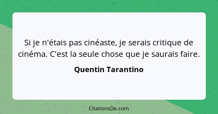 Si je n'étais pas cinéaste, je serais critique de cinéma. C'est la seule chose que je saurais faire.... - Quentin Tarantino