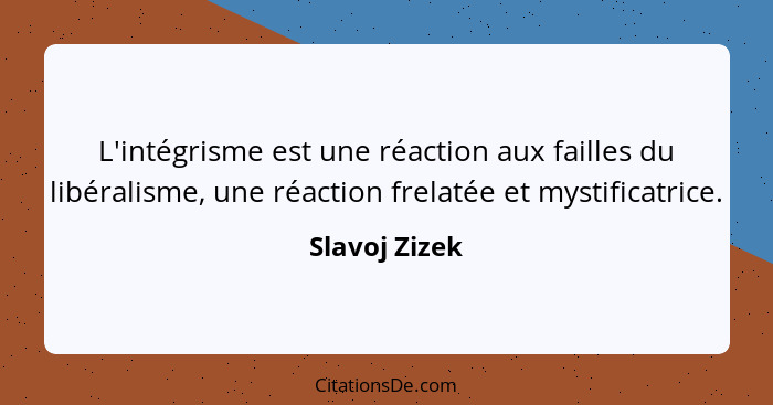 L'intégrisme est une réaction aux failles du libéralisme, une réaction frelatée et mystificatrice.... - Slavoj Zizek