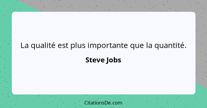 La qualité est plus importante que la quantité.... - Steve Jobs
