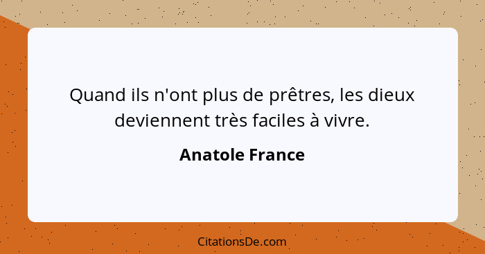 Quand ils n'ont plus de prêtres, les dieux deviennent très faciles à vivre.... - Anatole France