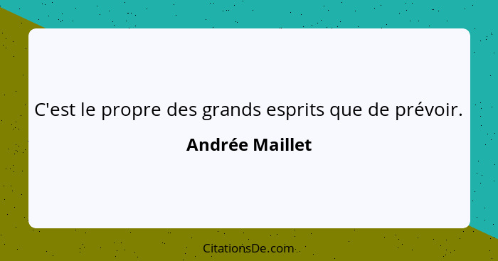 C'est le propre des grands esprits que de prévoir.... - Andrée Maillet