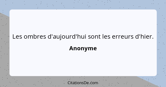 Les ombres d'aujourd'hui sont les erreurs d'hier.... - Anonyme