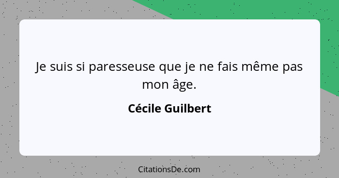 Je suis si paresseuse que je ne fais même pas mon âge.... - Cécile Guilbert