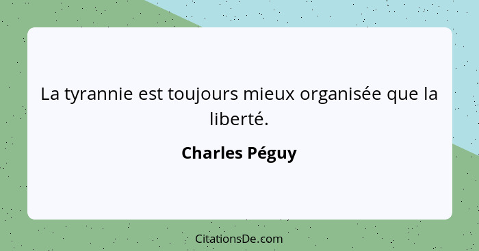 La tyrannie est toujours mieux organisée que la liberté.... - Charles Péguy