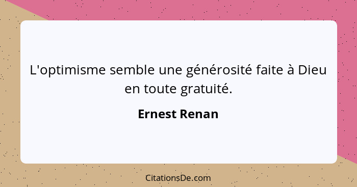 L'optimisme semble une générosité faite à Dieu en toute gratuité.... - Ernest Renan