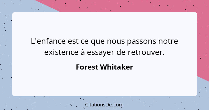 L'enfance est ce que nous passons notre existence à essayer de retrouver.... - Forest Whitaker