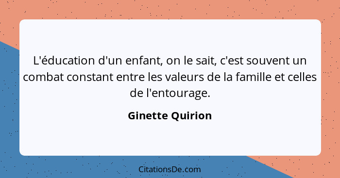 L'éducation d'un enfant, on le sait, c'est souvent un combat constant entre les valeurs de la famille et celles de l'entourage.... - Ginette Quirion