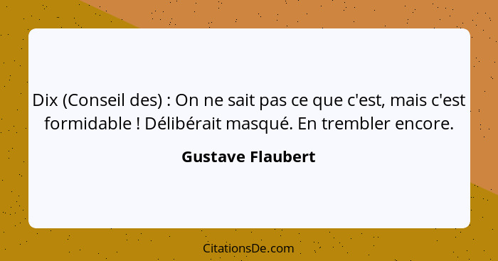 Dix (Conseil des) : On ne sait pas ce que c'est, mais c'est formidable ! Délibérait masqué. En trembler encore.... - Gustave Flaubert