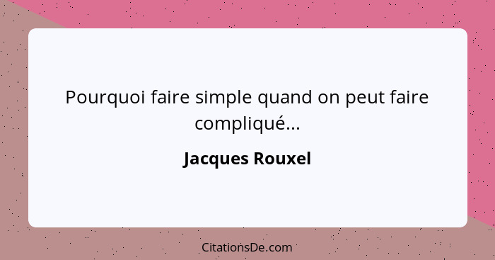 Pourquoi faire simple quand on peut faire compliqué...... - Jacques Rouxel