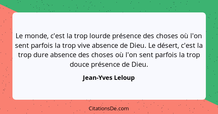 Le monde, c'est la trop lourde présence des choses où l'on sent parfois la trop vive absence de Dieu. Le désert, c'est la trop dure... - Jean-Yves Leloup