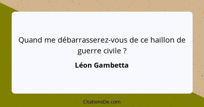 Quand me débarrasserez-vous de ce haillon de guerre civile ?... - Léon Gambetta