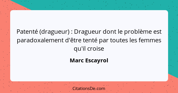 Patenté (dragueur) : Dragueur dont le problème est paradoxalement d'être tenté par toutes les femmes qu'il croise... - Marc Escayrol