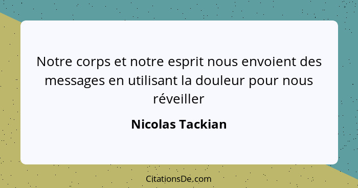 Notre corps et notre esprit nous envoient des messages en utilisant la douleur pour nous réveiller... - Nicolas Tackian