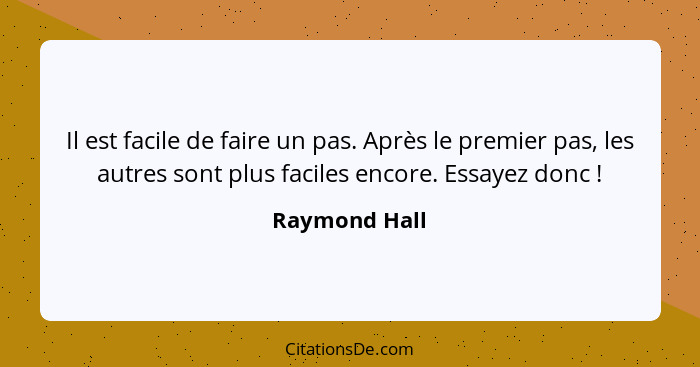 Il est facile de faire un pas. Après le premier pas, les autres sont plus faciles encore. Essayez donc !... - Raymond Hall