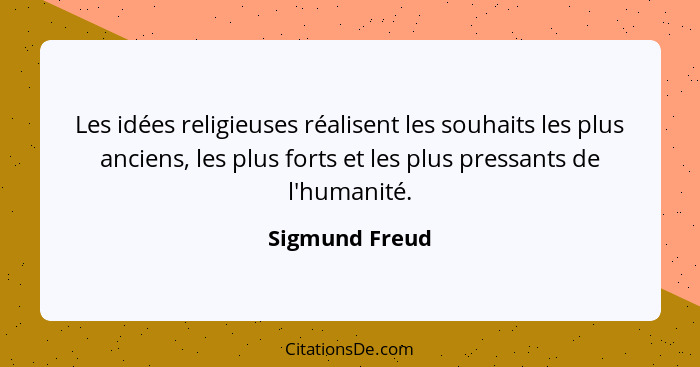 Les idées religieuses réalisent les souhaits les plus anciens, les plus forts et les plus pressants de l'humanité.... - Sigmund Freud