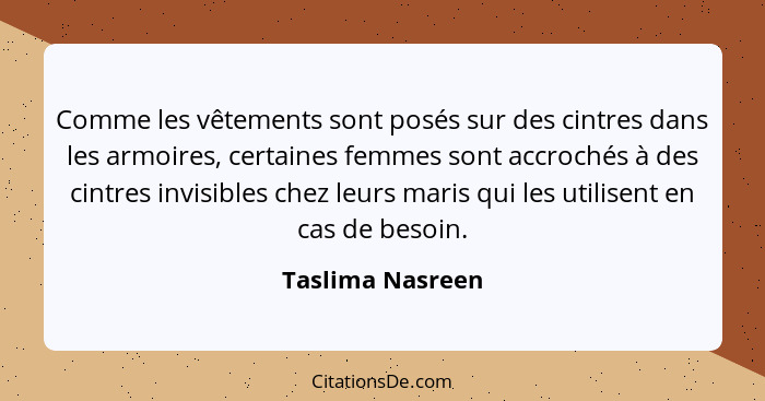 Comme les vêtements sont posés sur des cintres dans les armoires, certaines femmes sont accrochés à des cintres invisibles chez leur... - Taslima Nasreen