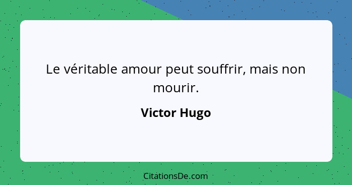 Le véritable amour peut souffrir, mais non mourir.... - Victor Hugo