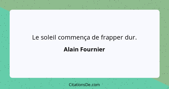 Le soleil commença de frapper dur.... - Alain Fournier