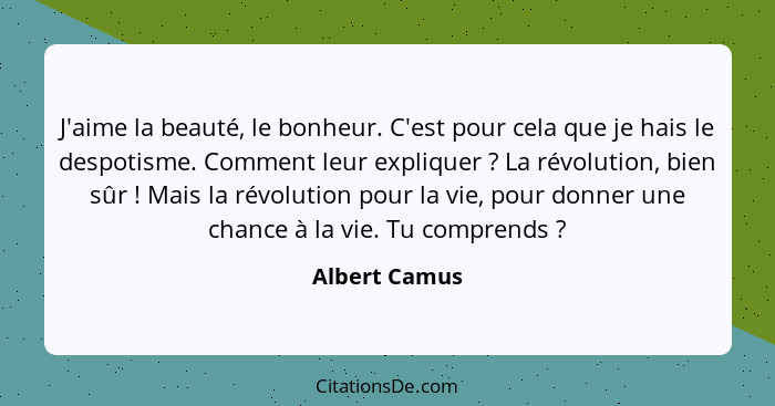 J'aime la beauté, le bonheur. C'est pour cela que je hais le despotisme. Comment leur expliquer ? La révolution, bien sûr ! M... - Albert Camus