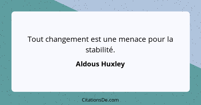 Tout changement est une menace pour la stabilité.... - Aldous Huxley