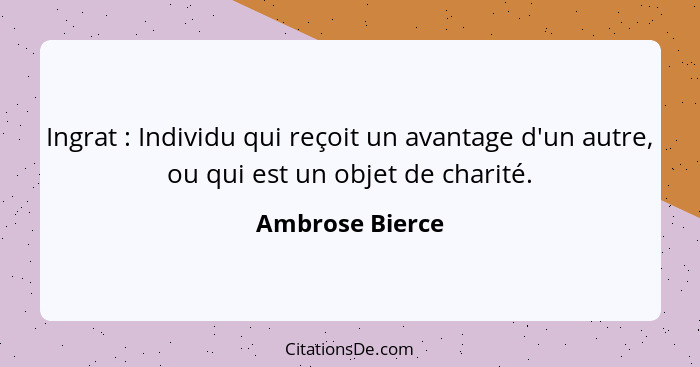 Ingrat : Individu qui reçoit un avantage d'un autre, ou qui est un objet de charité.... - Ambrose Bierce