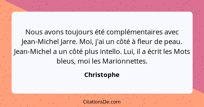 Nous avons toujours été complémentaires avec Jean-Michel Jarre. Moi, j'ai un côté à fleur de peau. Jean-Michel a un côté plus intello. Lu... - Christophe