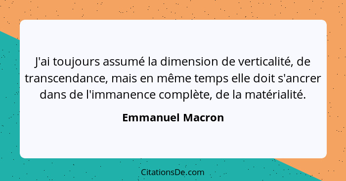 J'ai toujours assumé la dimension de verticalité, de transcendance, mais en même temps elle doit s'ancrer dans de l'immanence complè... - Emmanuel Macron