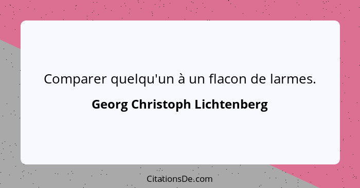 Comparer quelqu'un à un flacon de larmes.... - Georg Christoph Lichtenberg