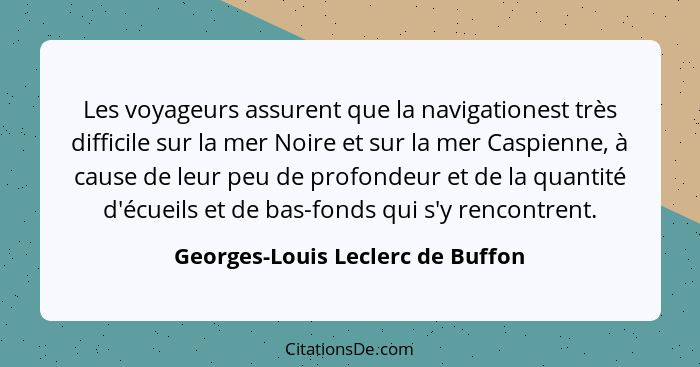 Les voyageurs assurent que la navigationest très difficile sur la mer Noire et sur la mer Caspienne, à cause de leur... - Georges-Louis Leclerc de Buffon