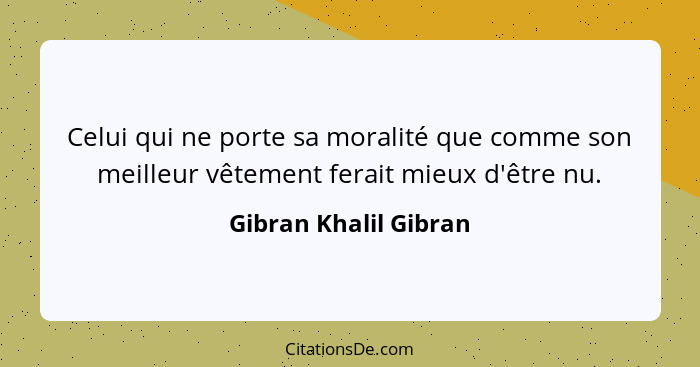 Celui qui ne porte sa moralité que comme son meilleur vêtement ferait mieux d'être nu.... - Gibran Khalil Gibran
