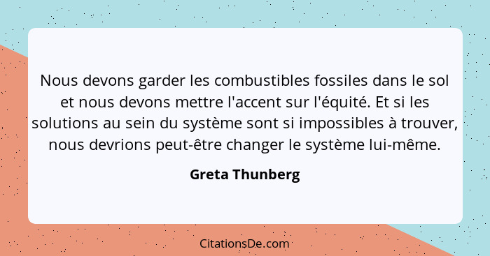 Nous devons garder les combustibles fossiles dans le sol et nous devons mettre l'accent sur l'équité. Et si les solutions au sein du... - Greta Thunberg