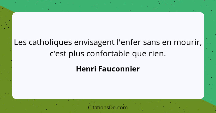 Les catholiques envisagent l'enfer sans en mourir, c'est plus confortable que rien.... - Henri Fauconnier