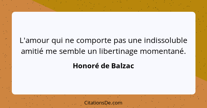 L'amour qui ne comporte pas une indissoluble amitié me semble un libertinage momentané.... - Honoré de Balzac