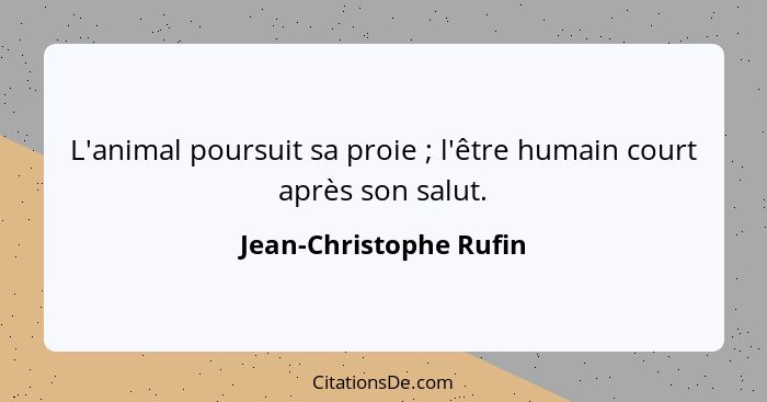 L'animal poursuit sa proie ; l'être humain court après son salut.... - Jean-Christophe Rufin