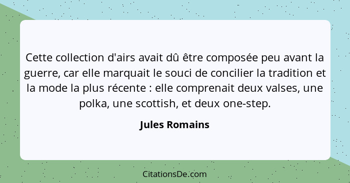 Cette collection d'airs avait dû être composée peu avant la guerre, car elle marquait le souci de concilier la tradition et la mode la... - Jules Romains