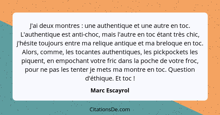 J'ai deux montres : une authentique et une autre en toc. L'authentique est anti-choc, mais l'autre en toc étant très chic, j'hési... - Marc Escayrol