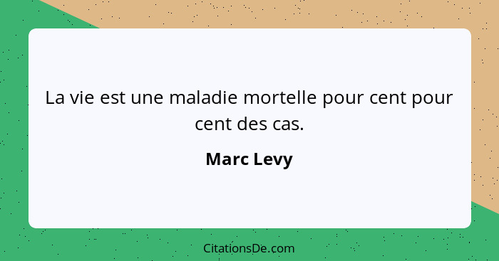 La vie est une maladie mortelle pour cent pour cent des cas.... - Marc Levy