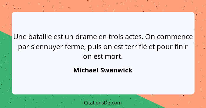 Une bataille est un drame en trois actes. On commence par s'ennuyer ferme, puis on est terrifié et pour finir on est mort.... - Michael Swanwick