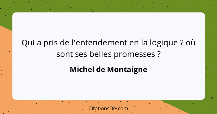 Qui a pris de l'entendement en la logique ? où sont ses belles promesses ?... - Michel de Montaigne