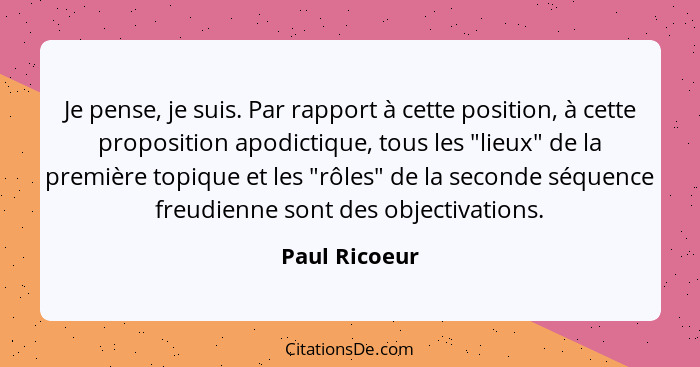 Je pense, je suis. Par rapport à cette position, à cette proposition apodictique, tous les "lieux" de la première topique et les "rôles... - Paul Ricoeur