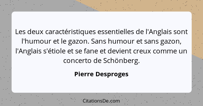 Les deux caractéristiques essentielles de l'Anglais sont l'humour et le gazon. Sans humour et sans gazon, l'Anglais s'étiole et se... - Pierre Desproges