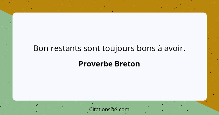 Bon restants sont toujours bons à avoir.... - Proverbe Breton